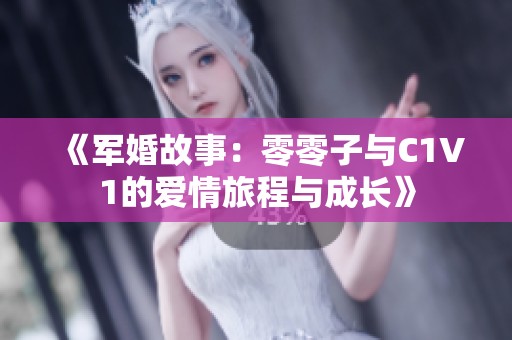 《军婚故事：零零子与C1V1的爱情旅程与成长》