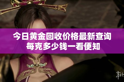 今日黄金回收价格最新查询 每克多少钱一看便知