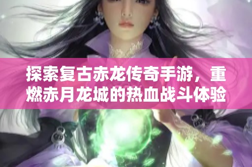 探索复古赤龙传奇手游，重燃赤月龙城的热血战斗体验