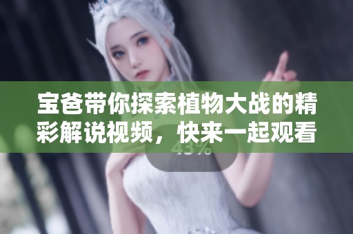 宝爸带你探索植物大战的精彩解说视频，快来一起观看吧！