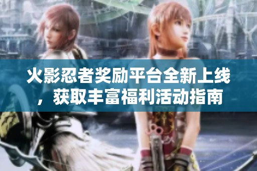 火影忍者奖励平台全新上线，获取丰富福利活动指南