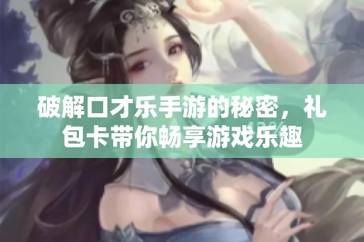 破解口才乐手游的秘密，礼包卡带你畅享游戏乐趣
