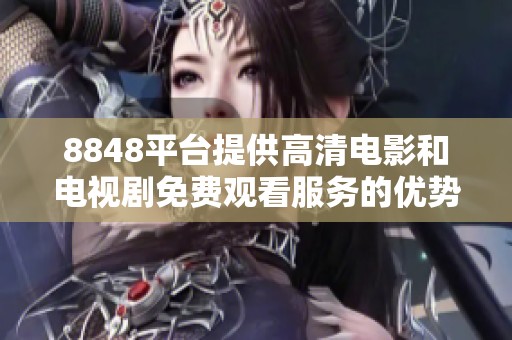 8848平台提供高清电影和电视剧免费观看服务的优势分析