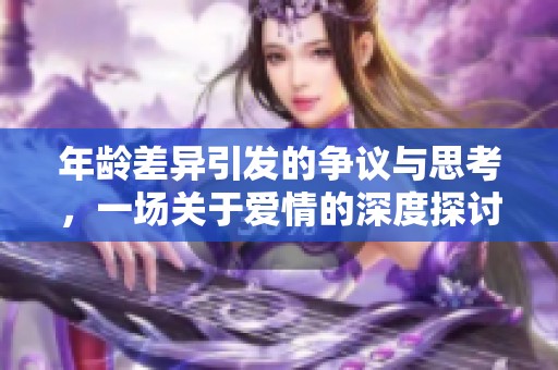 年龄差异引发的争议与思考，一场关于爱情的深度探讨