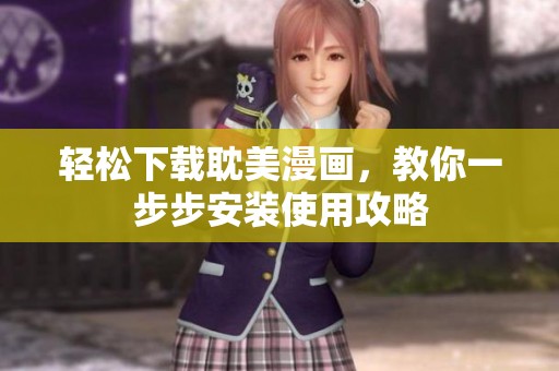 轻松下载耽美漫画，教你一步步安装使用攻略