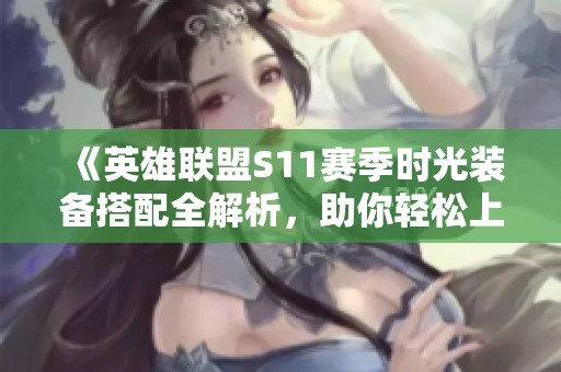 《英雄联盟S11赛季时光装备搭配全解析，助你轻松上分》