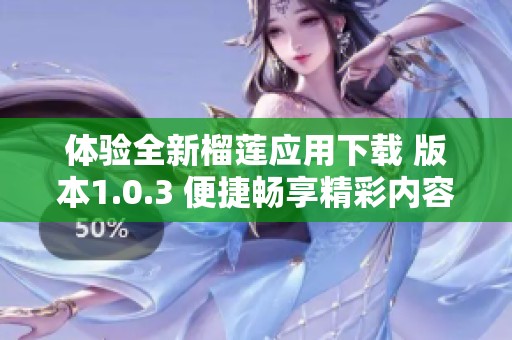 体验全新榴莲应用下载 版本1.0.3 便捷畅享精彩内容