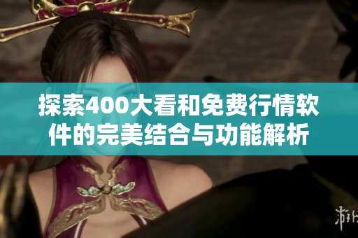 探索400大看和免费行情软件的完美结合与功能解析