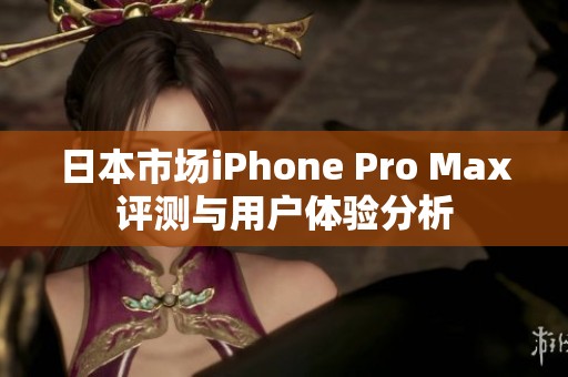 日本市场iPhone Pro Max评测与用户体验分析