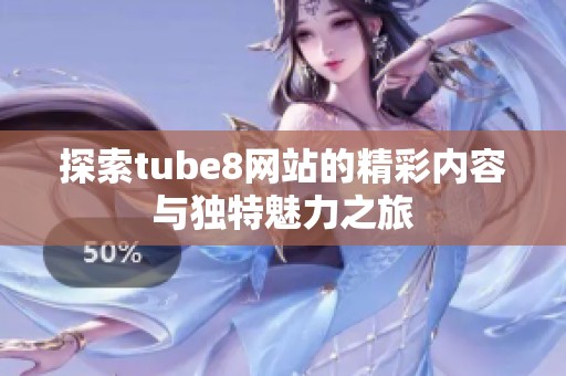 探索tube8网站的精彩内容与独特魅力之旅