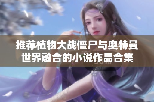 推荐植物大战僵尸与奥特曼世界融合的小说作品合集