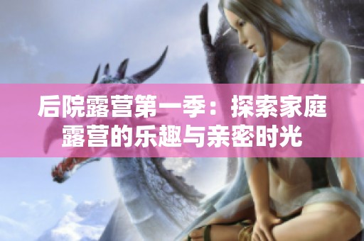 后院露营第一季：探索家庭露营的乐趣与亲密时光