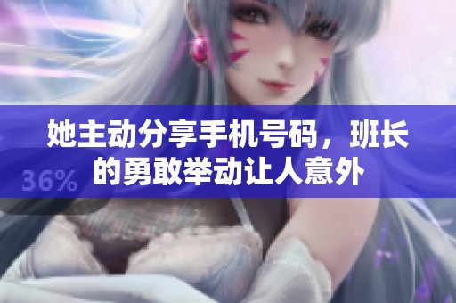 她主动分享手机号码，班长的勇敢举动让人意外