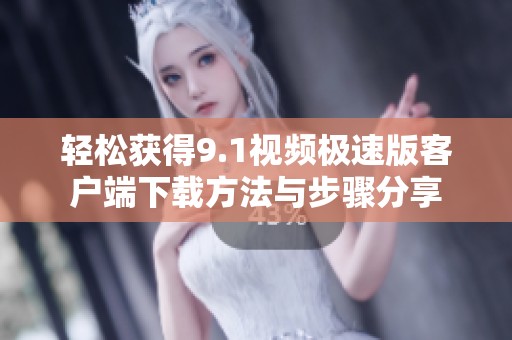 轻松获得9.1视频极速版客户端下载方法与步骤分享
