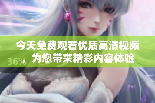 今天免费观看优质高清视频，为您带来精彩内容体验