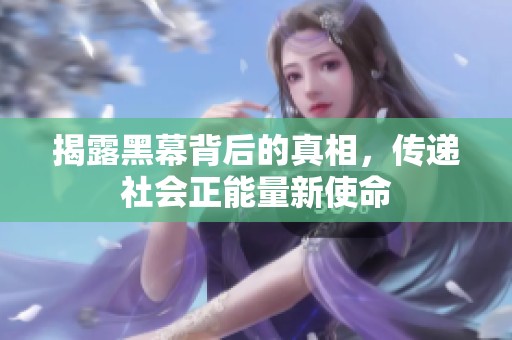 揭露黑幕背后的真相，传递社会正能量新使命