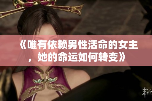 《唯有依赖男性活命的女主，她的命运如何转变》