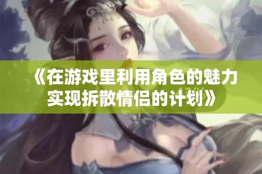 《在游戏里利用角色的魅力实现拆散情侣的计划》