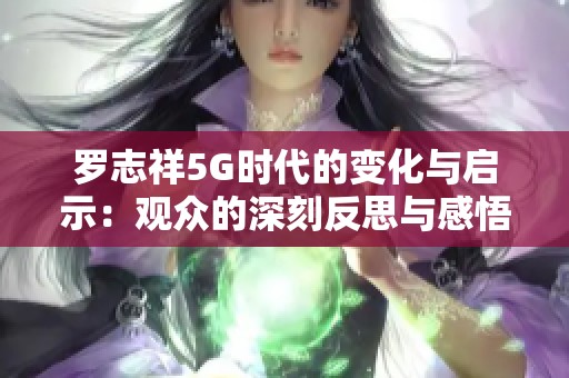 罗志祥5G时代的变化与启示：观众的深刻反思与感悟