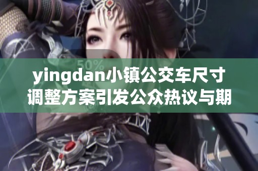 yingdan小镇公交车尺寸调整方案引发公众热议与期待
