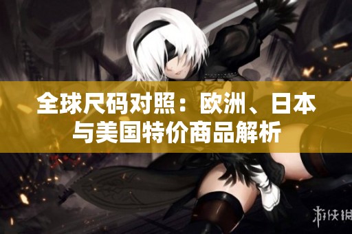 全球尺码对照：欧洲、日本与美国特价商品解析