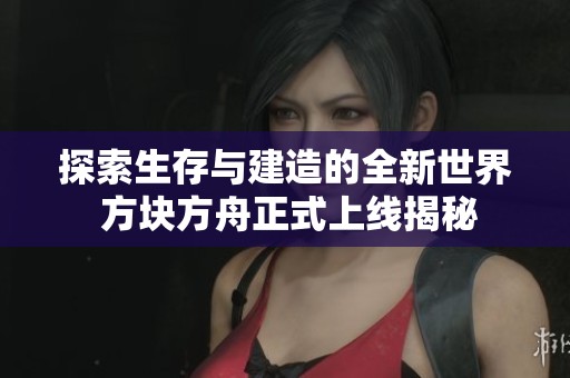 探索生存与建造的全新世界 方块方舟正式上线揭秘