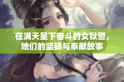 在满天星下奋斗的女狱警，她们的坚韧与奉献故事