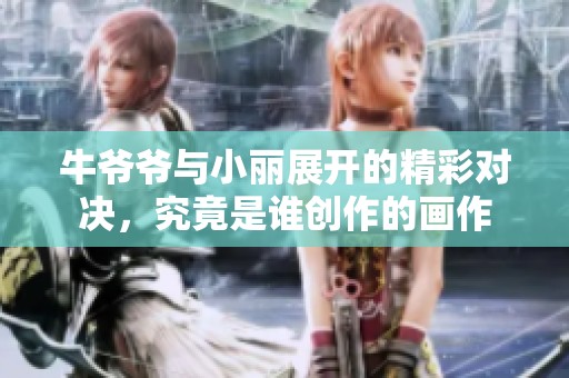 牛爷爷与小丽展开的精彩对决，究竟是谁创作的画作