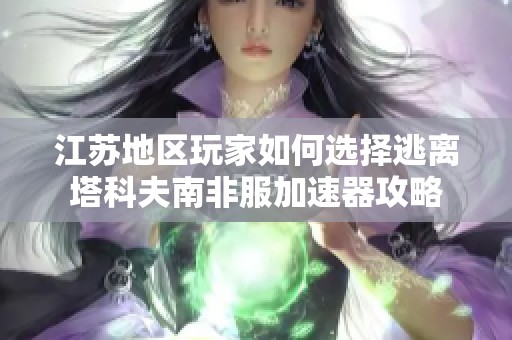 江苏地区玩家如何选择逃离塔科夫南非服加速器攻略