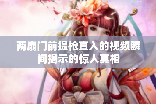 两扇门前提枪直入的视频瞬间揭示的惊人真相