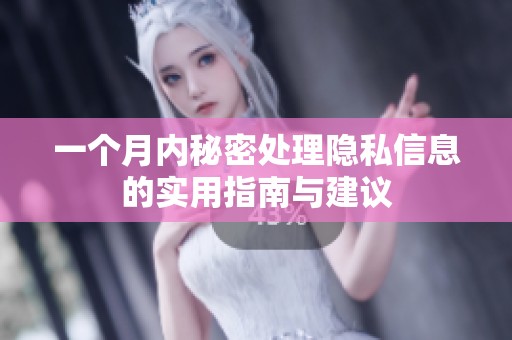 一个月内秘密处理隐私信息的实用指南与建议