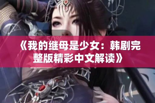 《我的继母是少女：韩剧完整版精彩中文解读》