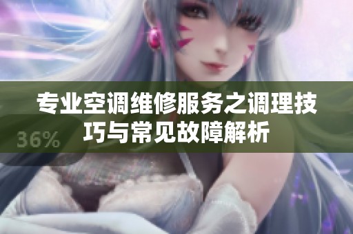 专业空调维修服务之调理技巧与常见故障解析