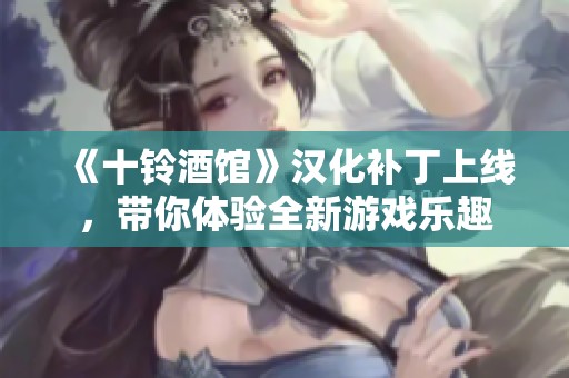 《十铃酒馆》汉化补丁上线，带你体验全新游戏乐趣