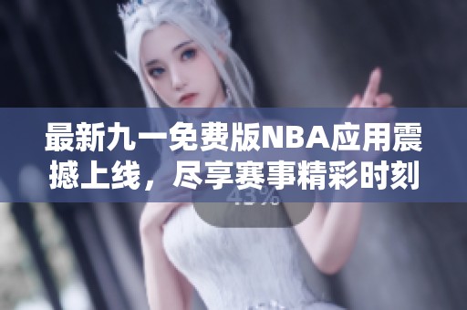 最新九一免费版NBA应用震撼上线，尽享赛事精彩时刻！