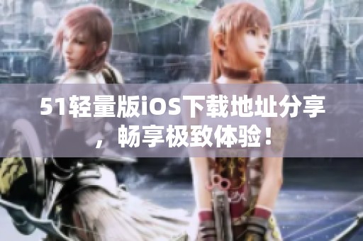 51轻量版iOS下载地址分享，畅享极致体验！