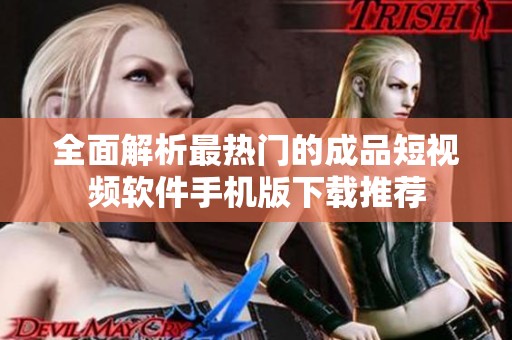 全面解析最热门的成品短视频软件手机版下载推荐