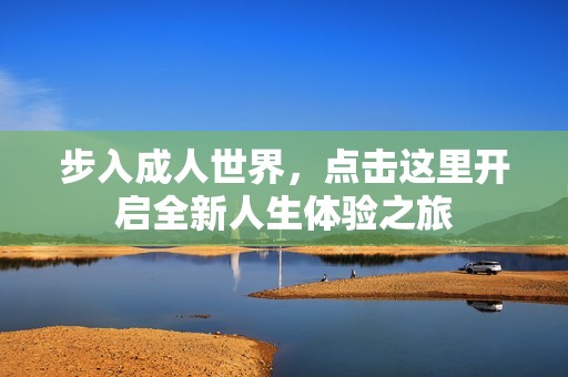 步入成人世界，点击这里开启全新人生体验之旅