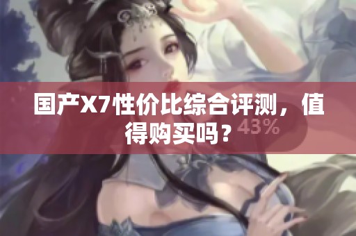 国产X7性价比综合评测，值得购买吗？
