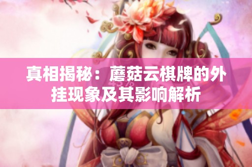 真相揭秘：蘑菇云棋牌的外挂现象及其影响解析
