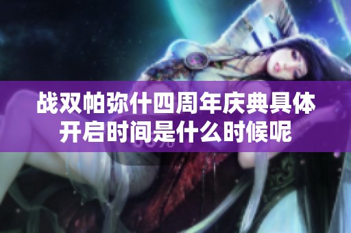 战双帕弥什四周年庆典具体开启时间是什么时候呢