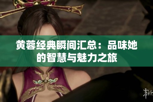 黄蓉经典瞬间汇总：品味她的智慧与魅力之旅