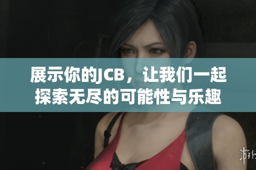 展示你的JCB，让我们一起探索无尽的可能性与乐趣