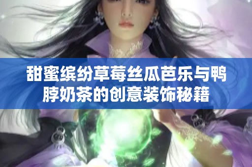 甜蜜缤纷草莓丝瓜芭乐与鸭脖奶茶的创意装饰秘籍