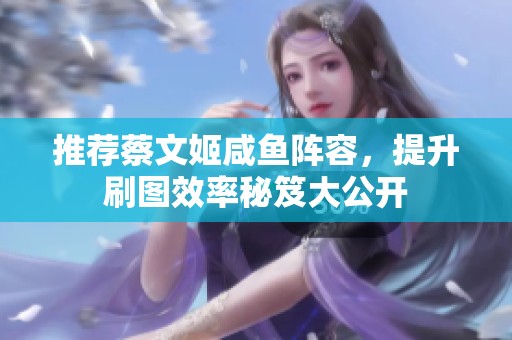 推荐蔡文姬咸鱼阵容，提升刷图效率秘笈大公开