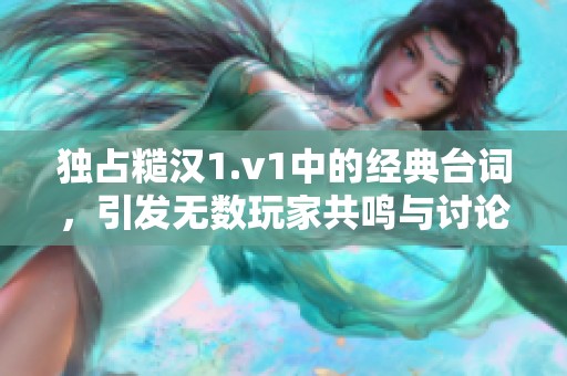 独占糙汉1.v1中的经典台词，引发无数玩家共鸣与讨论