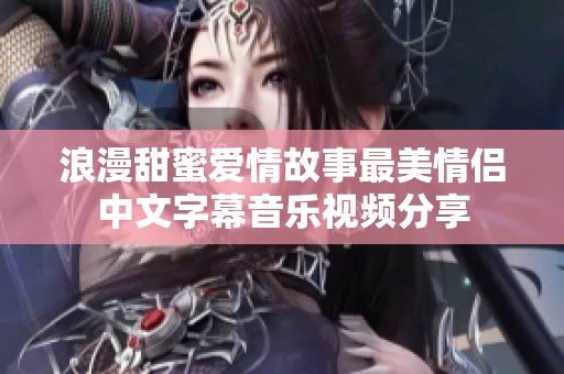 浪漫甜蜜爱情故事最美情侣中文字幕音乐视频分享