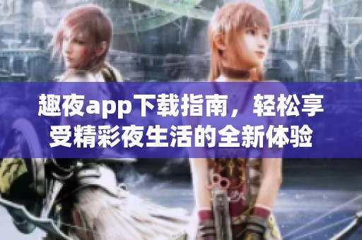 趣夜app下载指南，轻松享受精彩夜生活的全新体验