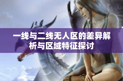 一线与二线无人区的差异解析与区域特征探讨