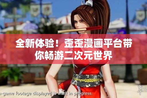全新体验！歪歪漫画平台带你畅游二次元世界